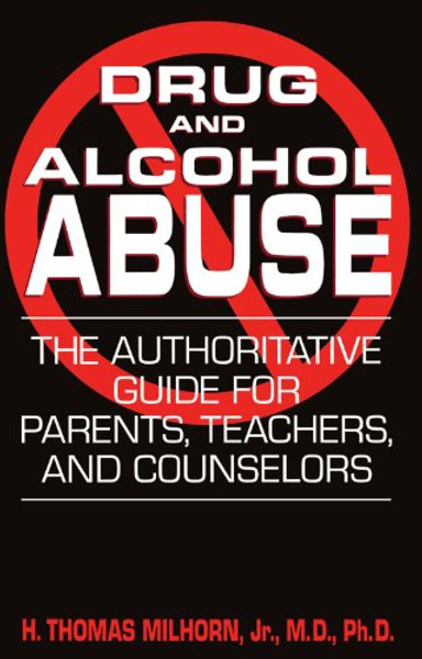 Drug And Alcohol Abuse: The Authoritative Guide For Parents, Teachers, And Counselors