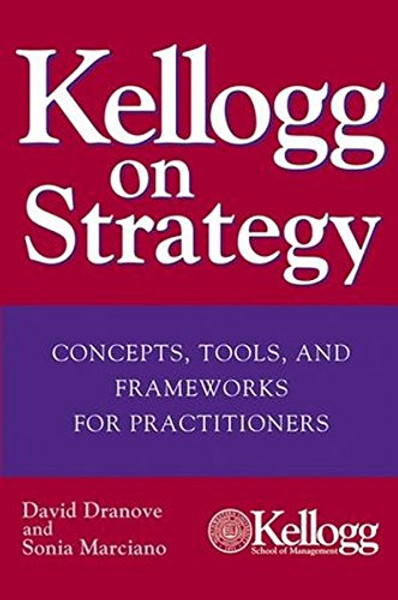 Kellogg on Strategy : Concepts, Tools, and Frameworks for Practitioners