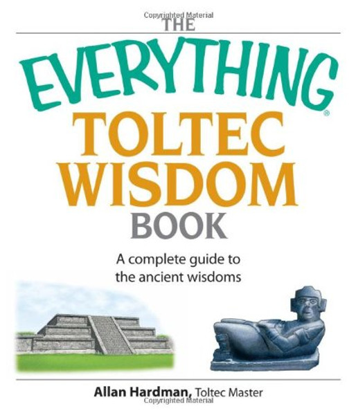 The Everything Toltec Wisdom Book: A Complete Guide to the Ancient Wisdoms