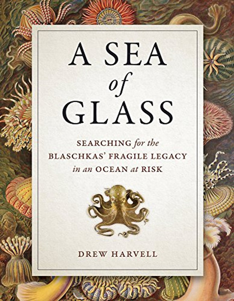 A Sea of Glass: Searching for the Blaschkas' Fragile Legacy in an Ocean at Risk (Organisms and Environments)