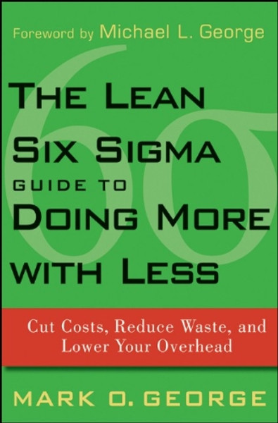 The Lean Six Sigma Guide to Doing More With Less: Cut Costs, Reduce Waste, and Lower Your Overhead