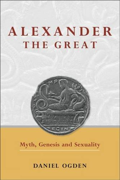Alexander the Great: Myth, Genesis and Sexuality (University of Exeter Press - Exeter Studies in History)