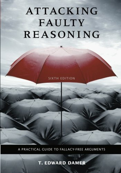 Attacking Faulty Reasoning: A Practical Guide to Fallacy-Free Arguments