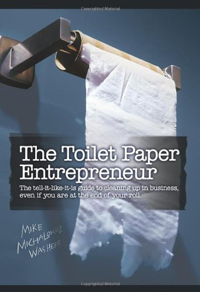 The Toilet Paper Entrepreneur: The tell-it-like-it-is guide to cleaning up in business, even if you are at the end of your roll.