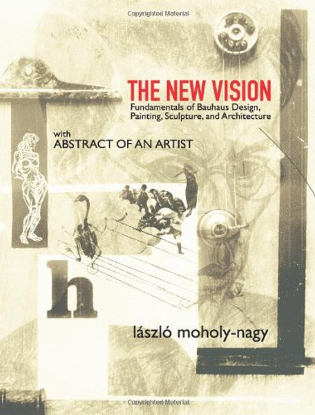 The New Vision: Fundamentals of Bauhaus Design, Painting, Sculpture, and Architecture