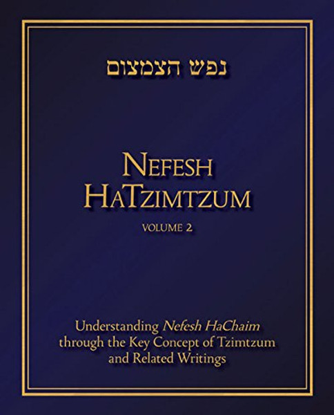 Nefesh HaTzimtzum, Volume 2: Understanding Nefesh HaChaim through the Key Concept of Tzimtzum and Related Writings