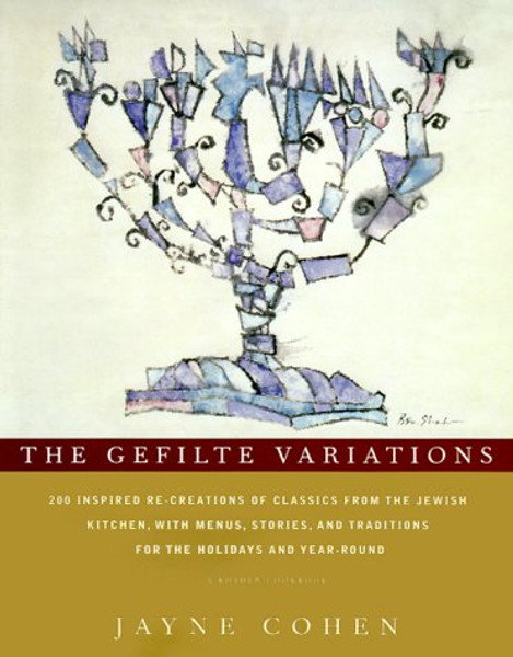 The Gefilte Variations: 200 Inspired Re-creations of Classics from the Jewish Kitchen, with Menus, Stories, and Traditions for the Holidays and Year-Round