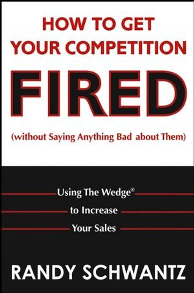 How to Get Your Competition Fired (Without Saying Anything Bad About Them): Using The Wedge to Increase Your Sales