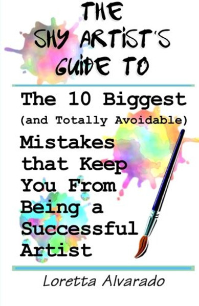 10 Biggest (and Totally Avoidable) Mistakes that Keep You From Being a Successful Artist: The Shy Artist's Guide