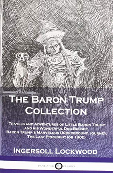 The Baron Trump Collection: Travels and Adventures of Little Baron Trump and His Wonderful Dog Bulger, Baron Trump's Marvelous Underground Journey, the Last President (or 1900)