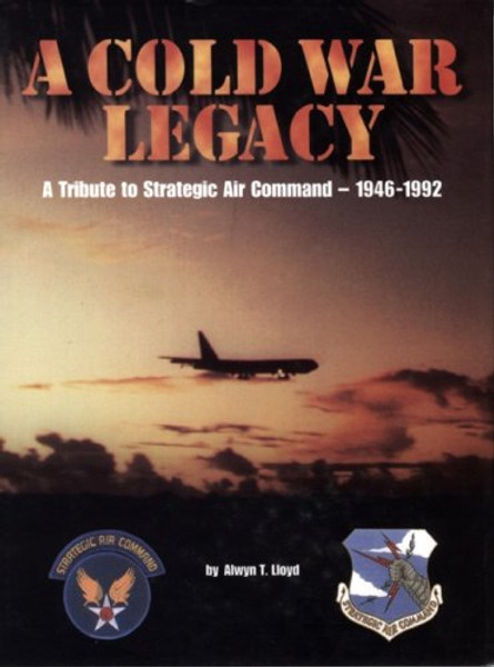 A Cold War Legacy: A Tribute to Strategic Air Command, 1946-1992