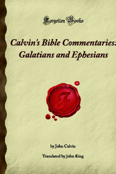 Calvin's Bible Commentaries: Galatians and Ephesians: (Forgotten Books)