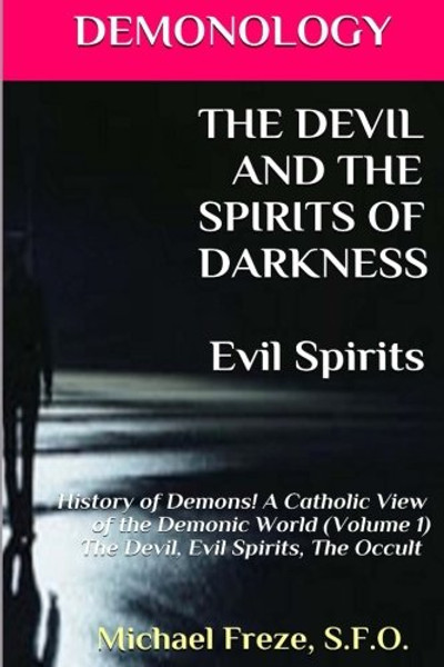 DEMONOLOGY THE DEVIL AND THE SPIRITS OF DARKNESS Evil Spirits: History of Demons (The Demonology Series) (Volume 1)