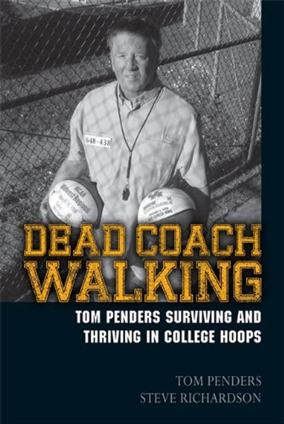 Dead Coach Walking: Tom Penders Surviving and Thriving in College Hoops