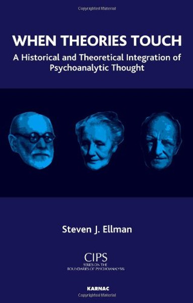 When Theories Touch: A Historical and Theoretical Integration of Psychoanalytic Thought (CIPS (Confederation of Independent Psychoanalytic Societies) Boundaries of Psychoanalysis)