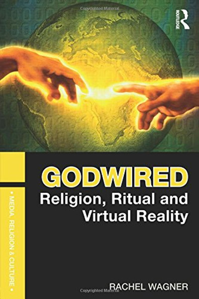 Godwired: Religion, Ritual and Virtual Reality (Media, Religion and Culture)
