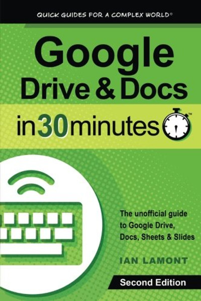 Google Drive & Docs in 30 Minutes (2nd Edition): The unofficial guide to the new Google Drive, Docs, Sheets & Slides