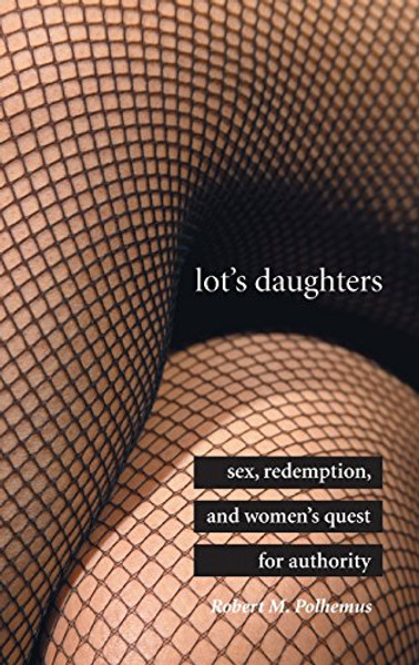 Lot's Daughters: Sex, Redemption, and Womens Quest for Authority