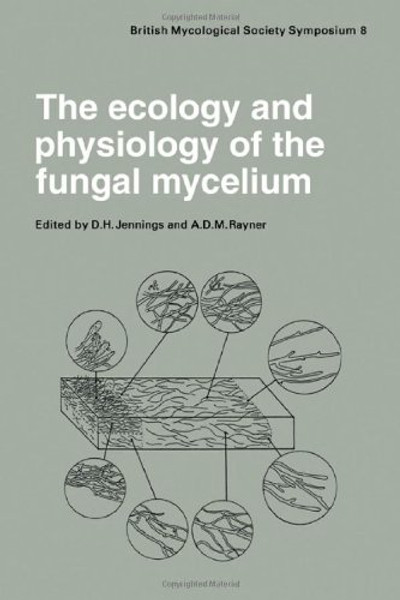 The Ecology and Physiology of the Fungal Mycelium: Symposium of the British Mycological Society Held at Bath University 11-15 April 1983 (British Mycological Society Symposia)