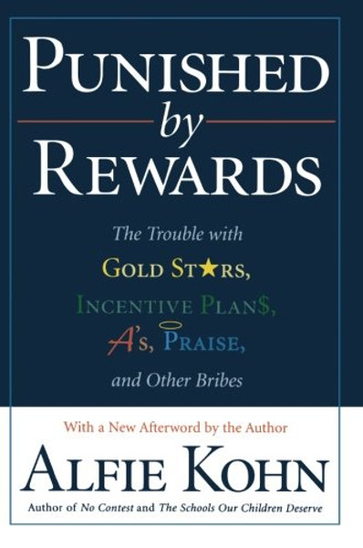 Punished by Rewards: The Trouble with Gold Stars, Incentive Plans, A's, Praise, and Other Bribes