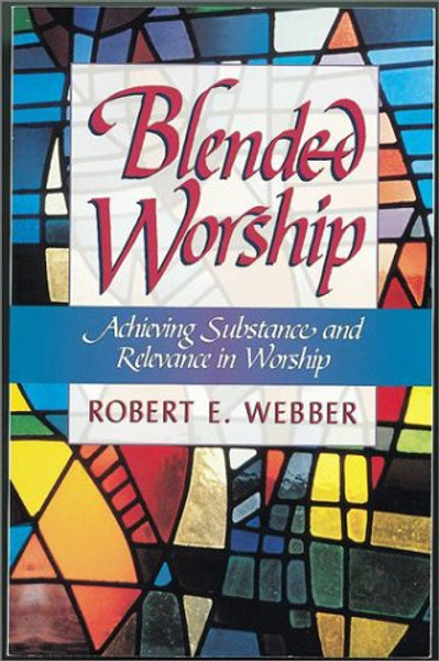 Blended Worship: Achieving Substance and Relevance in Worship