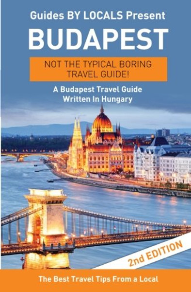 Budapest: By Locals - A Budapest Travel Guide Written In Hungary: The Best Travel Tips About Where to Go and What to See in Budapest, Hungary