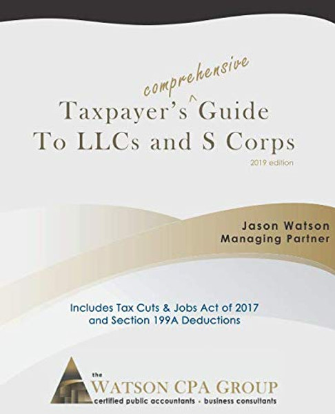 Taxpayer's Comprehensive Guide to LLCs and S Corps: 2019 Edition