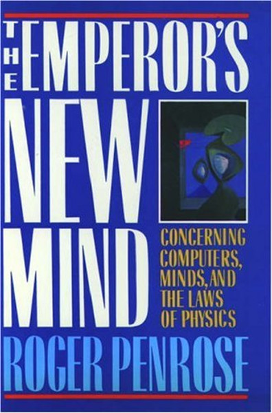 The Emperor's New Mind: Concerning Computers, Minds, and the Laws of Physics