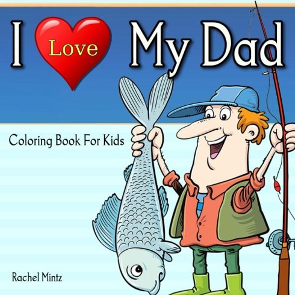 I Love My Dad - Coloring Book For Kids: Color Fun Daddy Scenes ? Father's Day Coloring Activity For Children (Coloring Books For Kids) (Volume 64)