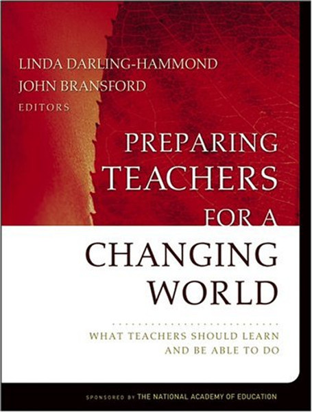 Preparing Teachers For a Changing World: What Teachers Should Learn and Be Able to Do (Jossey-Bass Education Series)