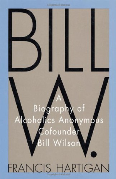 Bill W.: A Biography of Alcoholics Anonymous Cofounder Bill Wilson