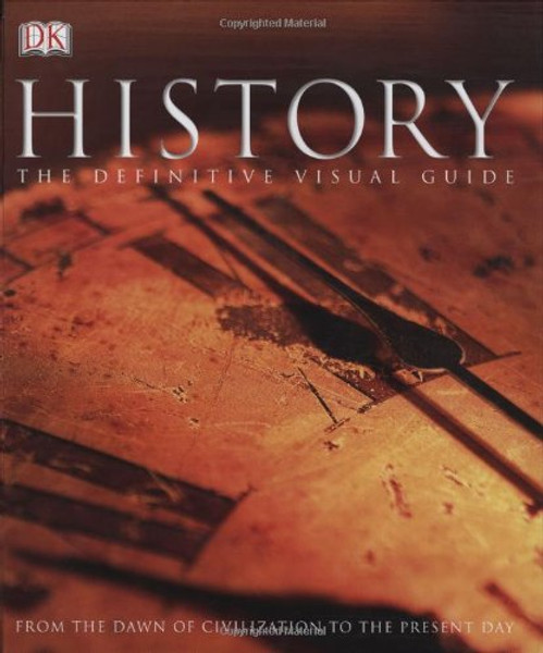 History: The Definitive Visual Guide (From The Dawn of Civilization To The Present Day)