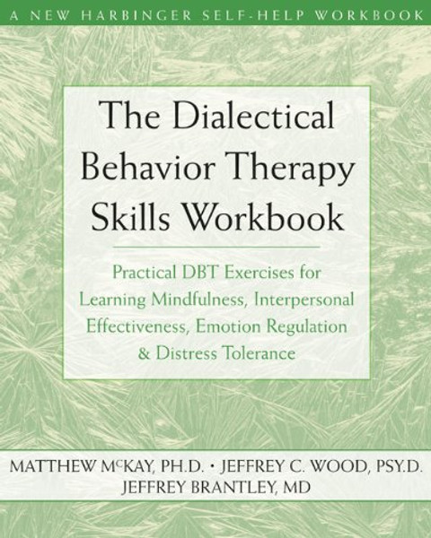 The Dialectical Behavior Therapy Skills Workbook: Practical DBT Exercises for Learning Mindfulness, Interpersonal Effectiveness, Emotion Regulation & ... Tolerance (New Harbinger Self-Help Workbook)