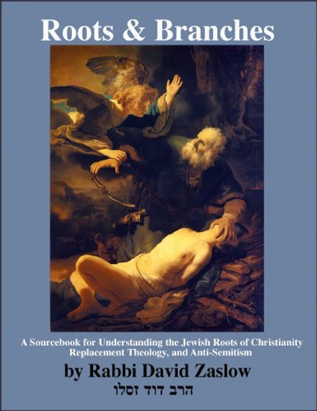 Roots and Branches: A Sourcebook for Understanding the Jewish Roots of Christianity, Replacement Theology, and Anti-Semitism