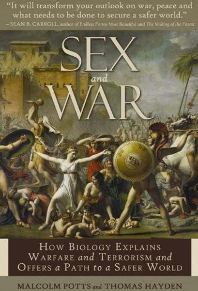 Sex and War: How Biology Explains Warfare and Terrorism and Offers a Path to a Safer World