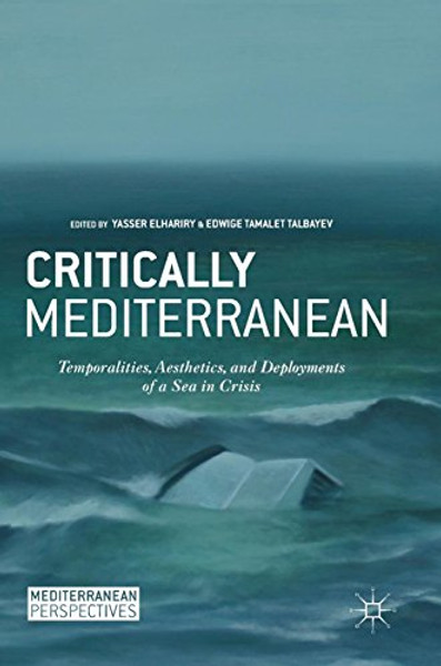 Critically Mediterranean: Temporalities, Aesthetics, and Deployments of a Sea in Crisis (Mediterranean Perspectives)