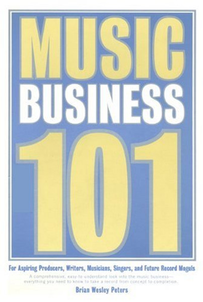 Music Business 101: For Aspiring Producers, Writers, Musicians, Singers, And Future Record Moguls.