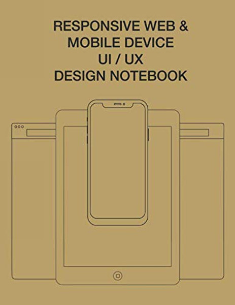 Responsive Web & Mobile Device UI/UX Design Notebook: User Interface Experience Design Rapid Prototype Sketchbook Phone Tablet & Desktop Breakpoints - 80 Grid-lined Wireframe Page Templates - Large