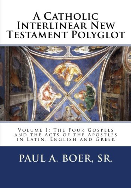 A Catholic Interlinear New Testament Polyglot: Volume I: The Four Gospels and the Acts of the Apostles in Latin, English and Greek