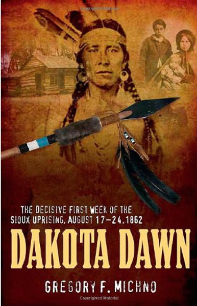 Dakota Dawn: The Decisive First Week of the Sioux Uprising, August 1862