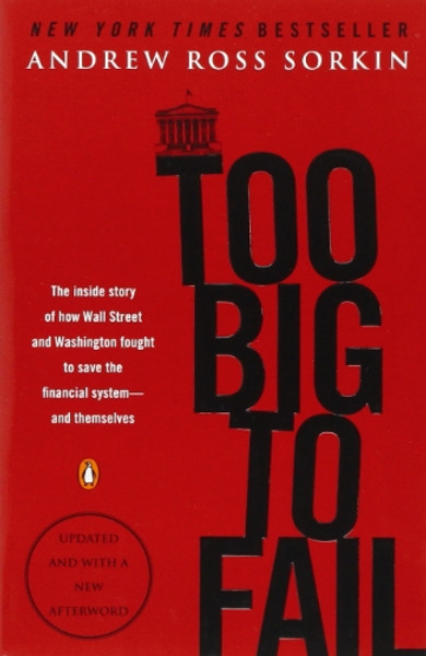 Too Big to Fail: The Inside Story of How Wall Street and Washington Fought to Save the Financial System--and Themselves
