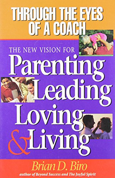 Through the Eyes of a Coach: The New Vision For Parenting Leading Loving & Living