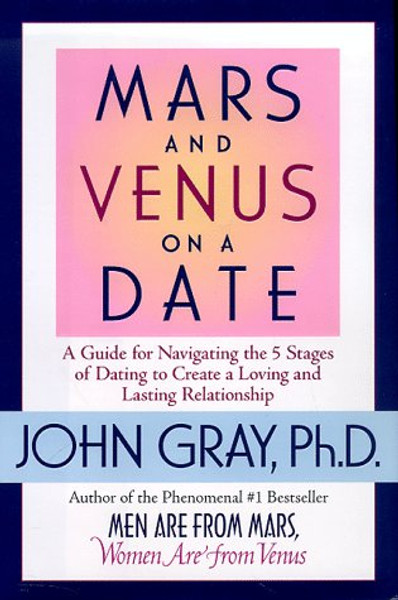 Mars and Venus on a Date: A Guide to Navigating the 5 Stages of Dating to Create a Loving and Lasting Relationship