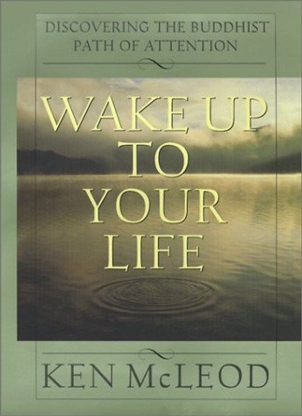 Wake Up To Your Life: Discovering the Buddhist Path of Attention