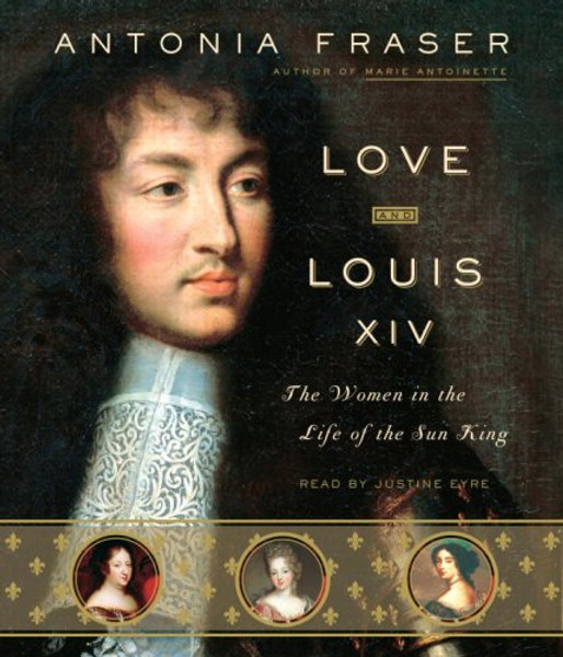 Love and Louis XIV: The Women in the Life of the Sun King