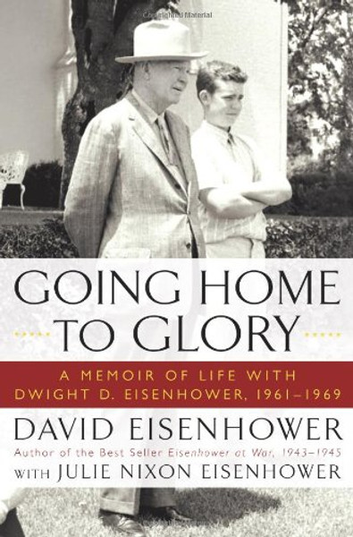 Going Home To Glory: A Memoir of Life with Dwight D. Eisenhower, 1961-1969