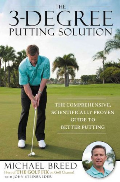 The 3-Degree Putting Solution: The Comprehensive, Scientifically Proven Guide to Better Putting