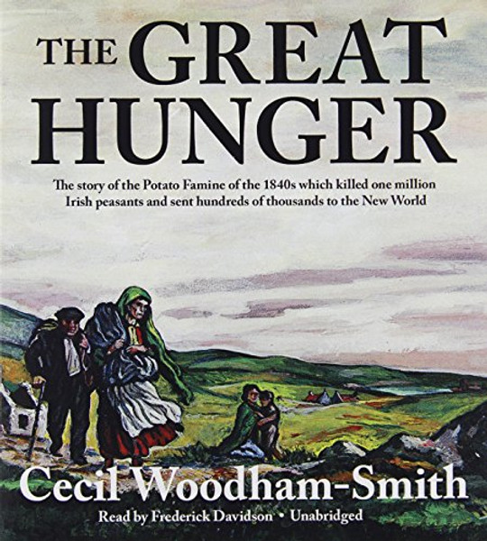 The Great Hunger: The Story of the Potato Famine of the 1840s Which Killed One Million Irish Peasants and Sent Hundreds of Thousands to the New World