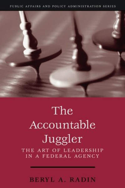 The Accountable Juggler: The Art of Leadership in a Federal Agency (part of the Public Affairs and Policy Administration Series) (Public Affairs and Political Education Series)