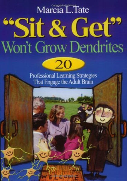 Sit and Get Wont Grow Dendrites: 20 Professional Learning Strategies That Engage the Adult Brain